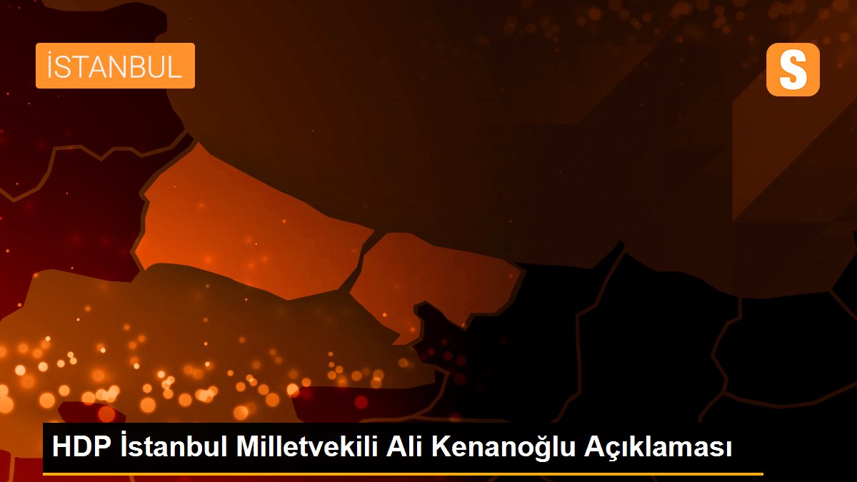 HDP İstanbul Milletvekili Ali Kenanoğlu Açıklaması