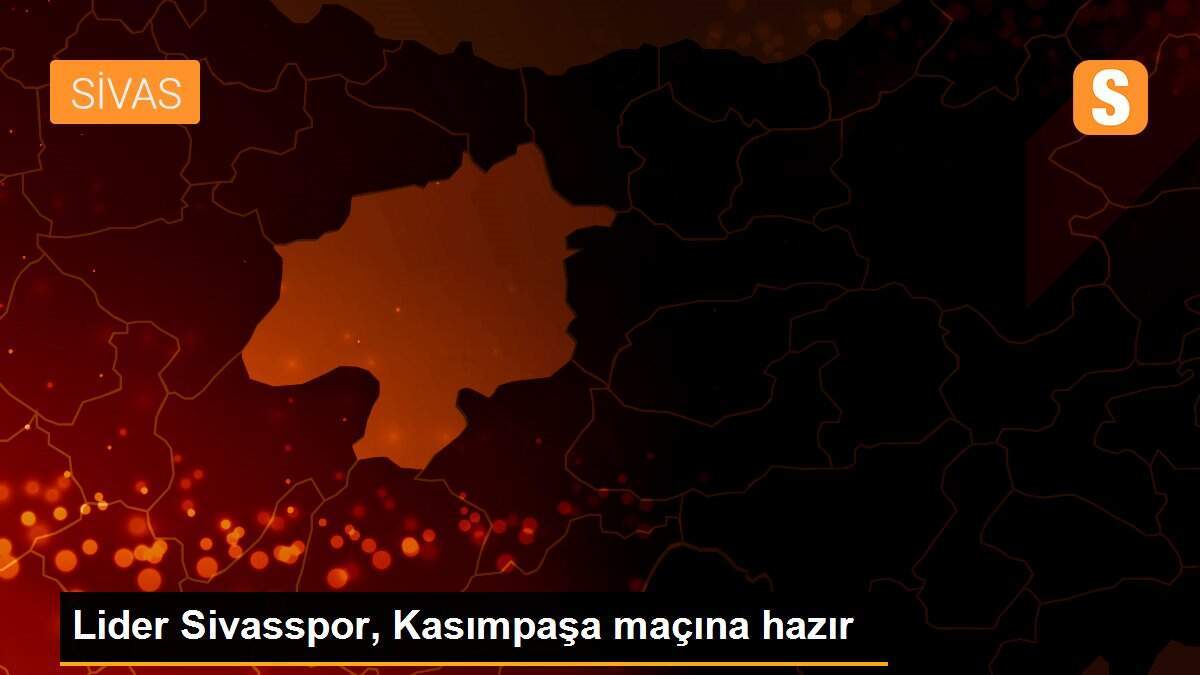 Lider Sivasspor, Kasımpaşa maçına hazır