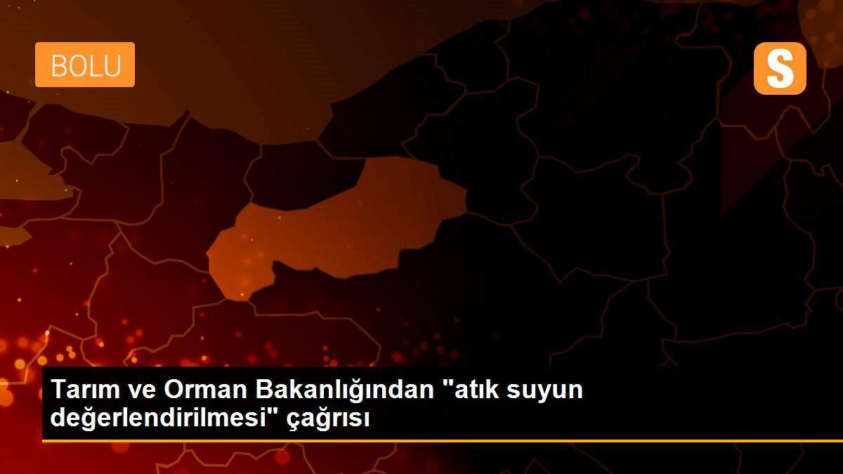 Tarım ve Orman Bakanlığından "atık suyun değerlendirilmesi" çağrısı