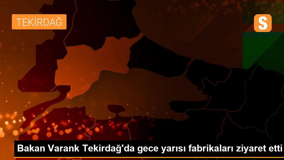 Bakan Varank Tekirdağ\'da gece yarısı fabrikaları ziyaret etti