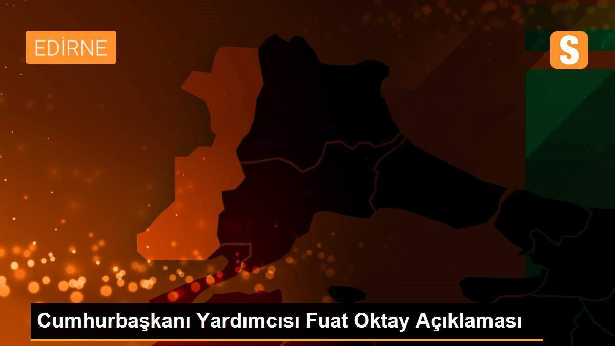 Cumhurbaşkanı Yardımcısı Fuat Oktay Açıklaması