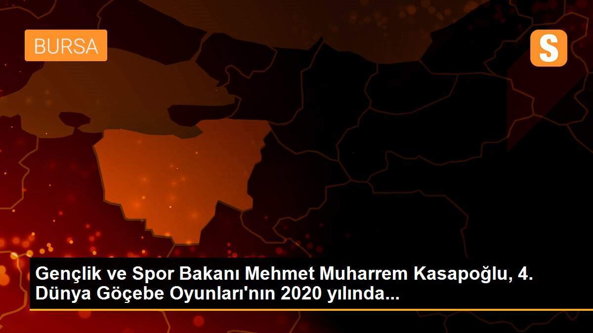 Gençlik ve Spor Bakanı Mehmet Muharrem Kasapoğlu, 4. Dünya Göçebe Oyunları\'nın 2020 yılında...