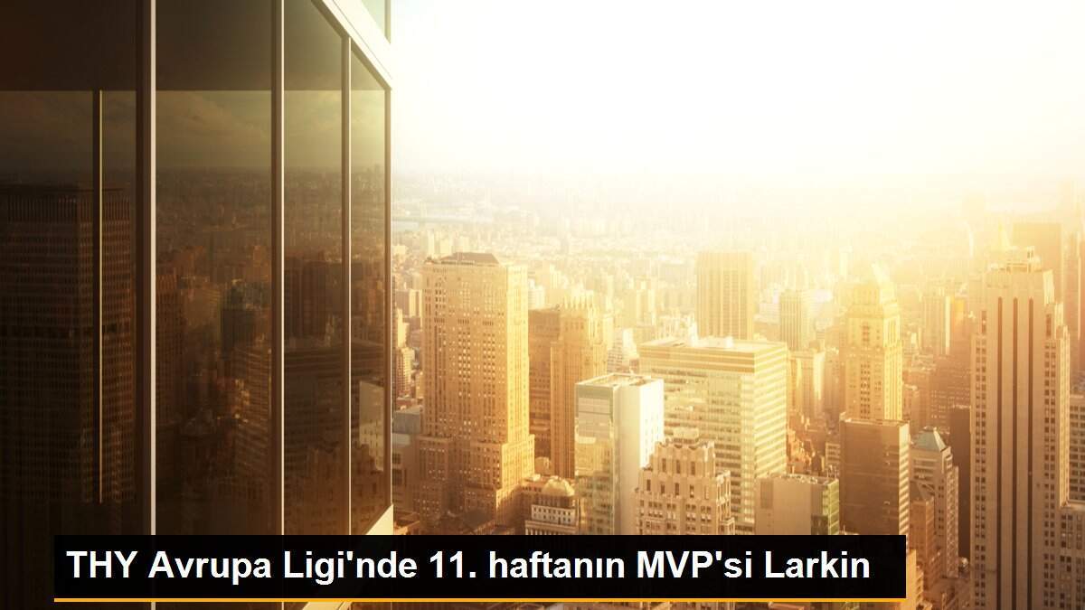 THY Avrupa Ligi\'nde 11. haftanın MVP\'si Larkin