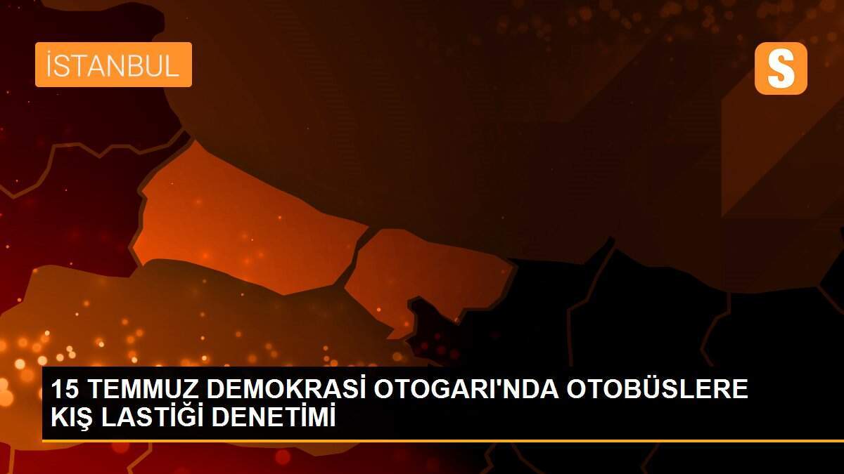 15 TEMMUZ DEMOKRASİ OTOGARI\'NDA OTOBÜSLERE KIŞ LASTİĞİ DENETİMİ