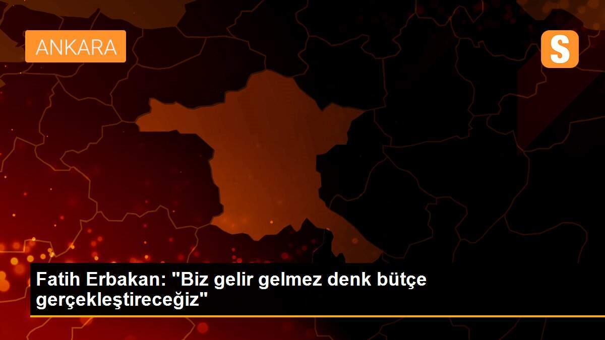 Fatih Erbakan: "Biz gelir gelmez denk bütçe gerçekleştireceğiz"
