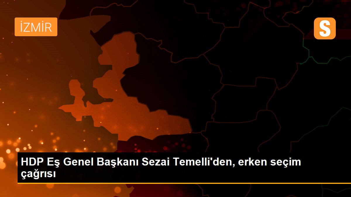 HDP Eş Genel Başkanı Sezai Temelli\'den, erken seçim çağrısı