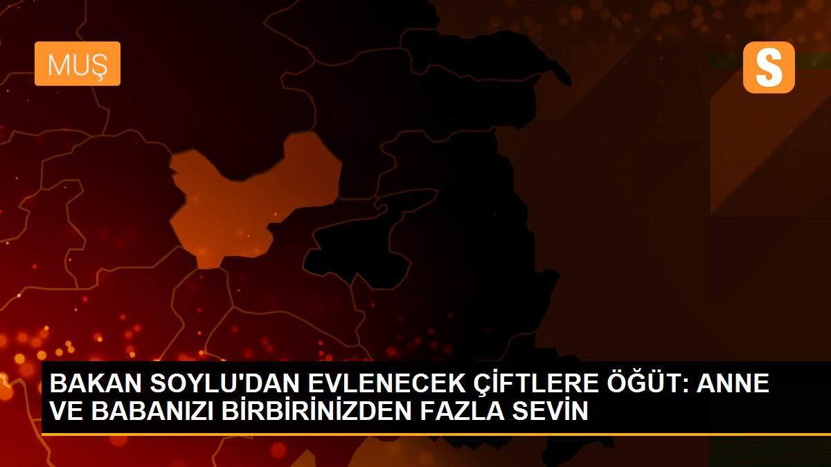 BAKAN SOYLU\'DAN EVLENECEK ÇİFTLERE ÖĞÜT: ANNE VE BABANIZI BİRBİRİNİZDEN FAZLA SEVİN