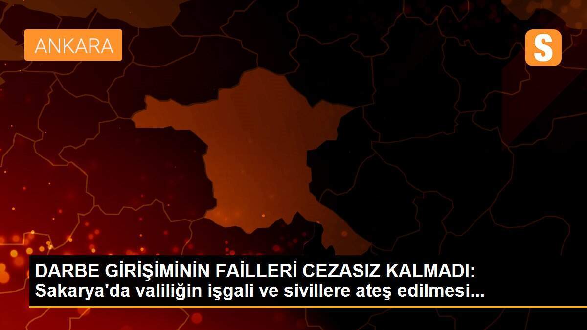 DARBE GİRİŞİMİNİN FAİLLERİ CEZASIZ KALMADI: Sakarya\'da valiliğin işgali ve sivillere ateş edilmesi...
