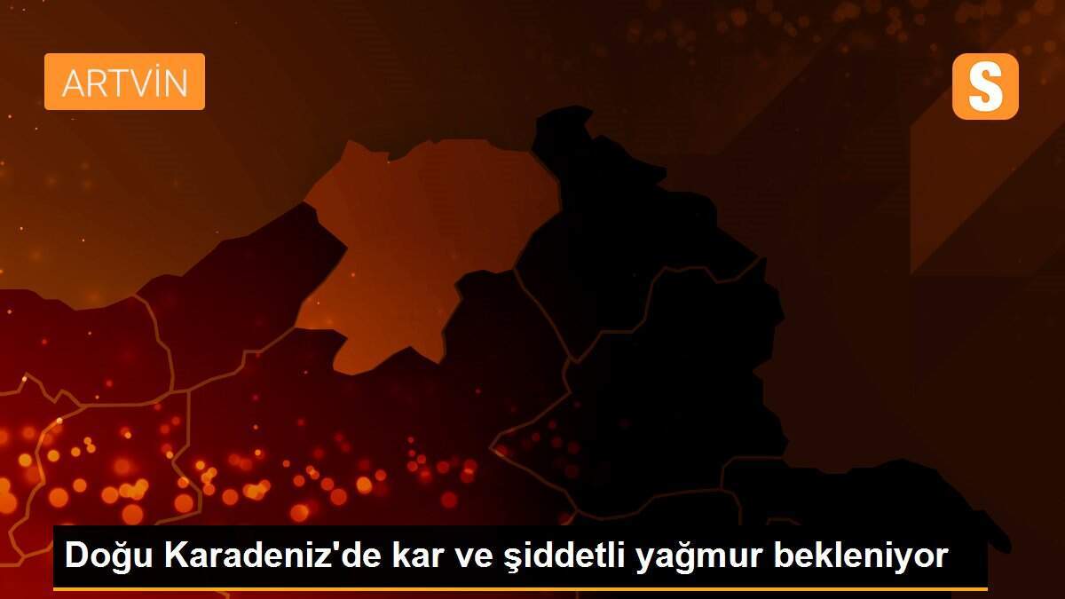 Doğu Karadeniz\'de kar ve şiddetli yağmur bekleniyor