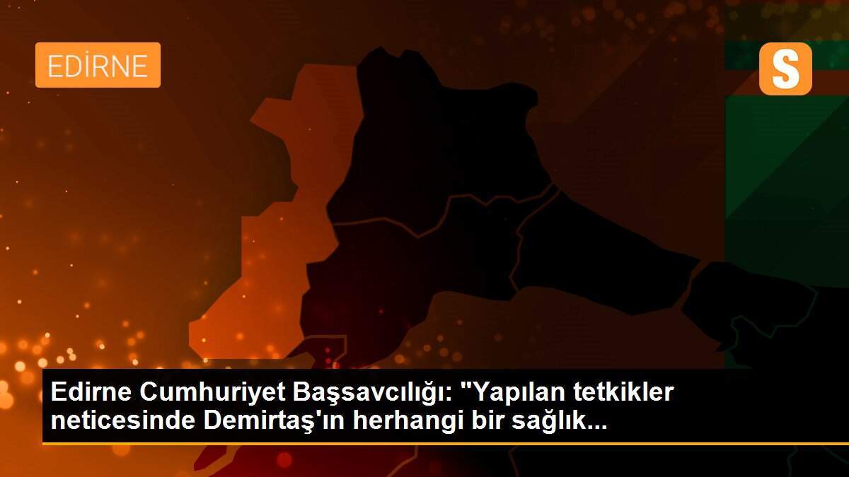 Edirne Cumhuriyet Başsavcılığı: "Yapılan tetkikler neticesinde Demirtaş\'ın herhangi bir sağlık...