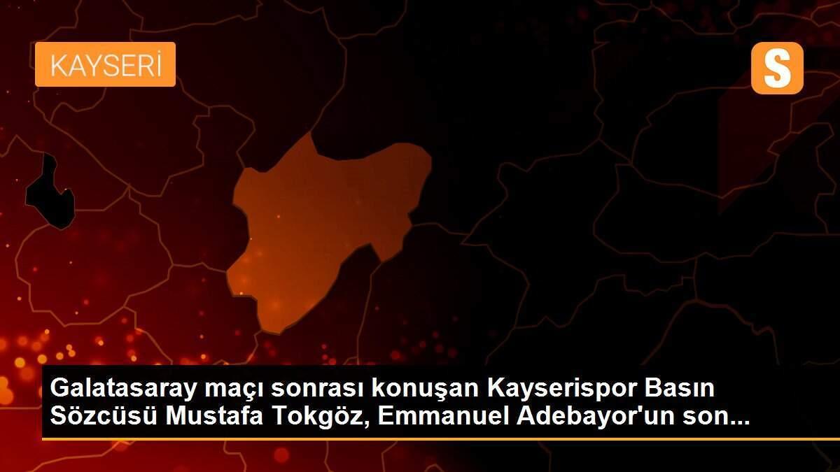 Galatasaray maçı sonrası konuşan Kayserispor Basın Sözcüsü Mustafa Tokgöz, Emmanuel Adebayor\'un son...