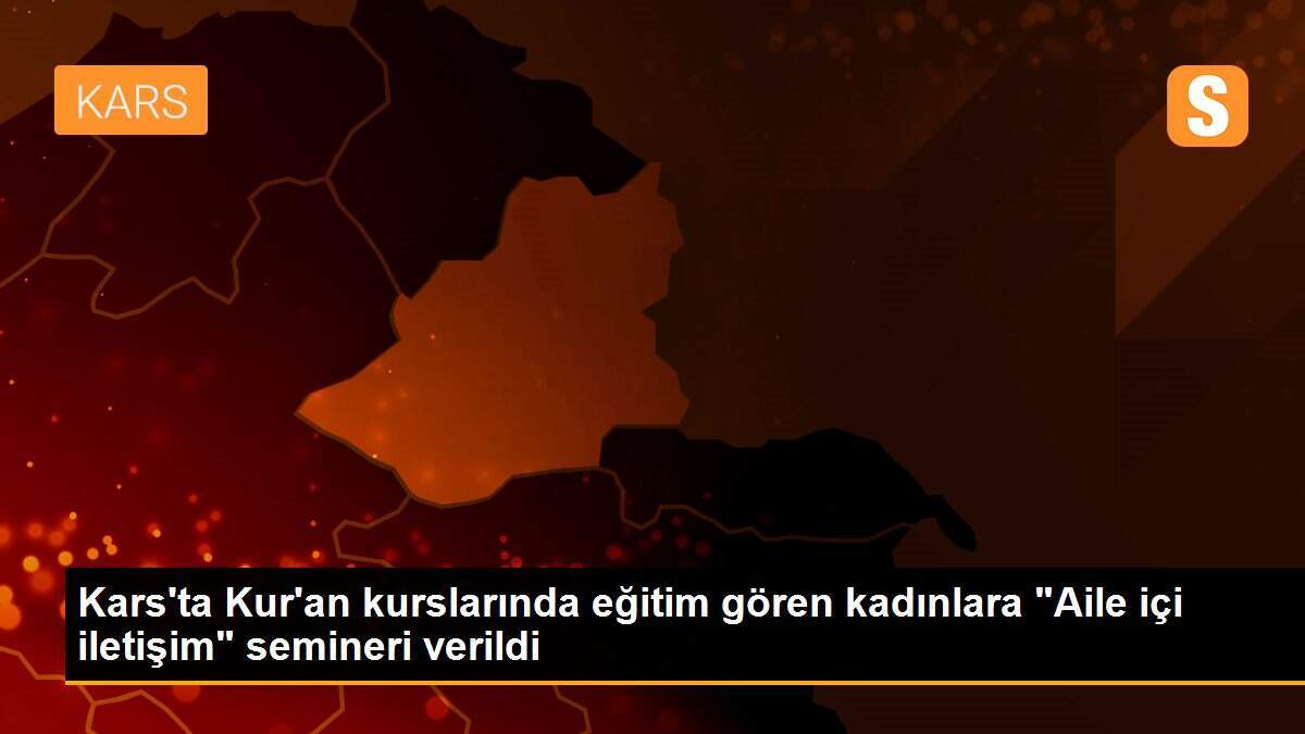Kars\'ta Kur\'an kurslarında eğitim gören kadınlara "Aile içi iletişim" semineri verildi