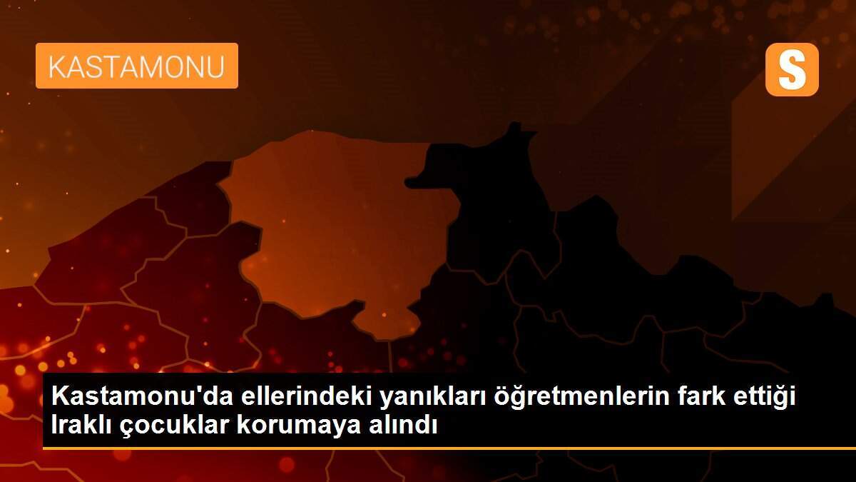Kastamonu\'da ellerindeki yanıkları öğretmenlerin fark ettiği Iraklı çocuklar korumaya alındı
