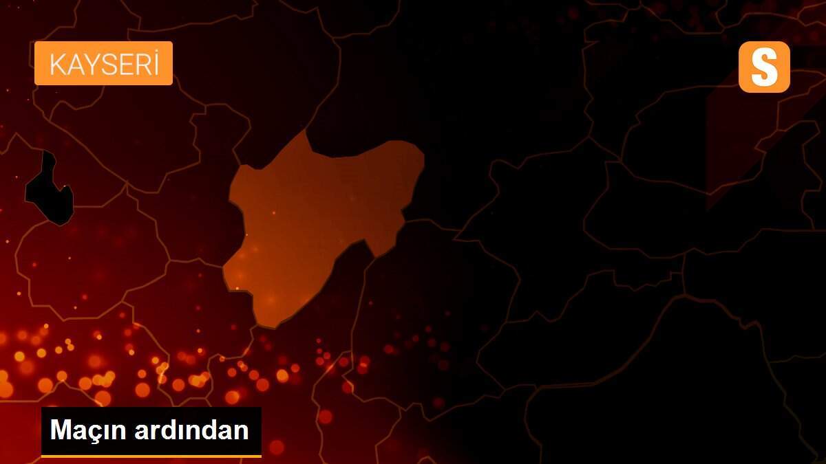 Maçın ardından
