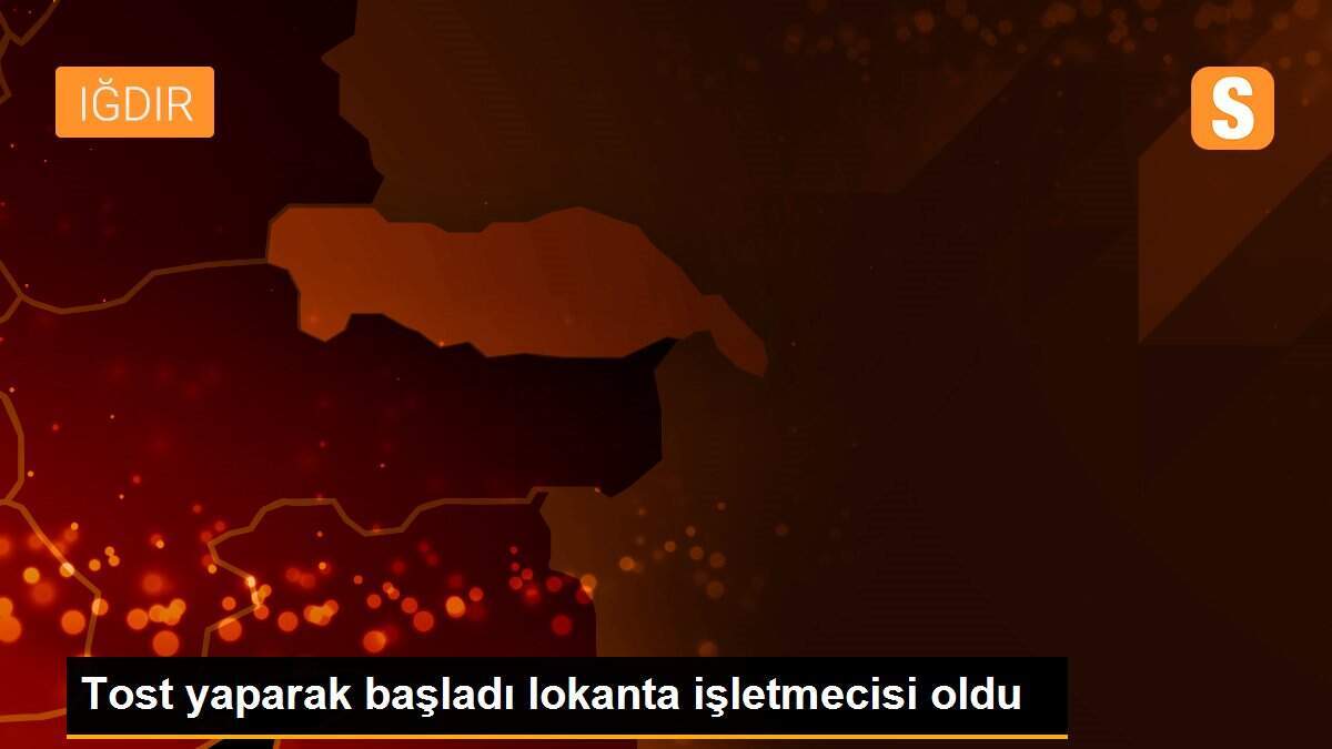 Tost yaparak başladı lokanta işletmecisi oldu