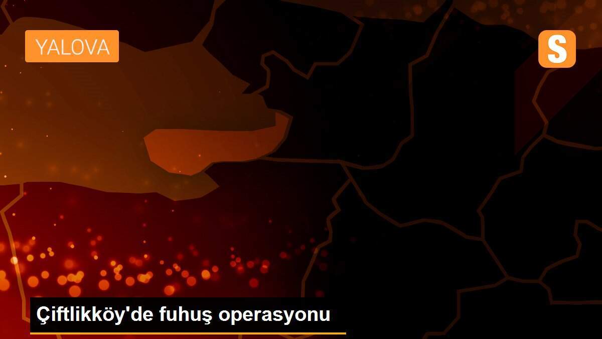 Çiftlikköy\'de fuhuş operasyonu