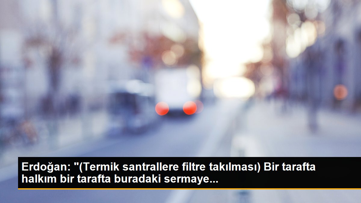 Erdoğan: "(Termik santrallere filtre takılması) Bir tarafta halkım bir tarafta buradaki sermaye...