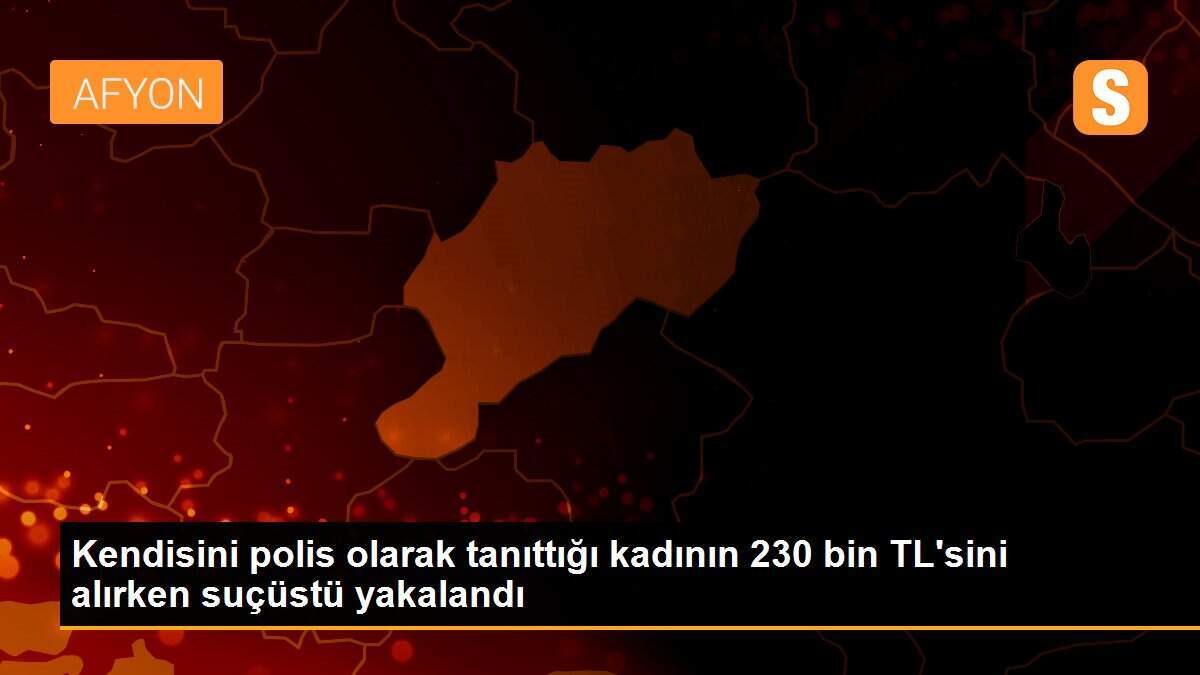 Kendisini polis olarak tanıttığı kadının 230 bin TL\'sini alırken suçüstü yakalandı