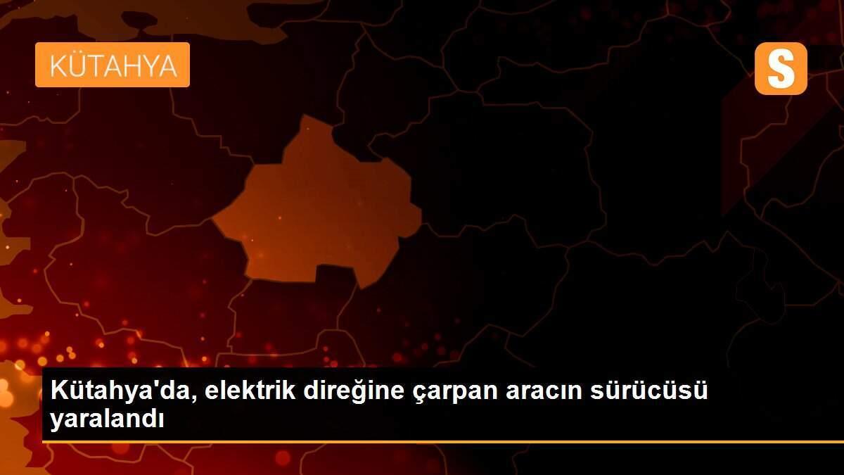 Kütahya\'da, elektrik direğine çarpan aracın sürücüsü yaralandı