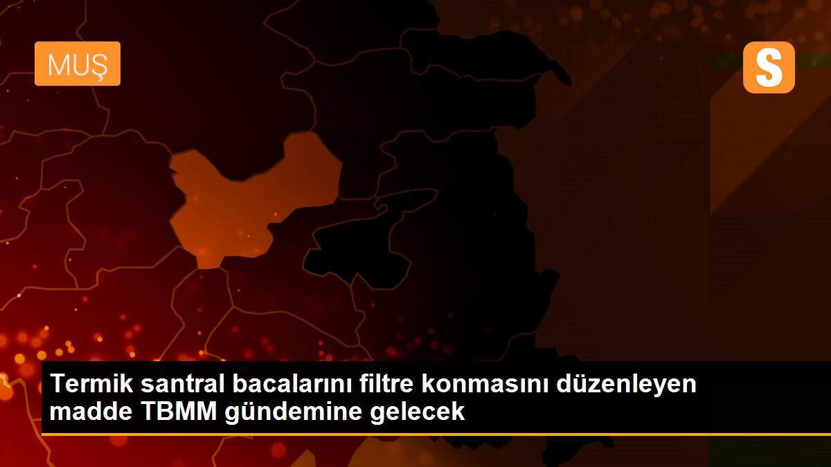 Termik santral bacalarını filtre konmasını düzenleyen madde TBMM gündemine gelecek