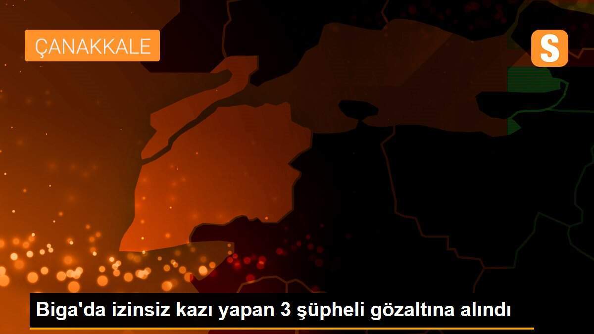 Biga\'da izinsiz kazı yapan 3 şüpheli gözaltına alındı
