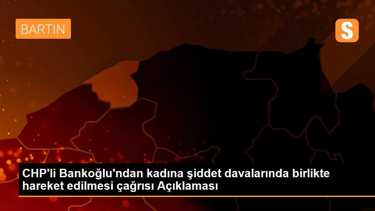 CHP\'li Bankoğlu\'ndan kadına şiddet davalarında birlikte hareket edilmesi çağrısı Açıklaması