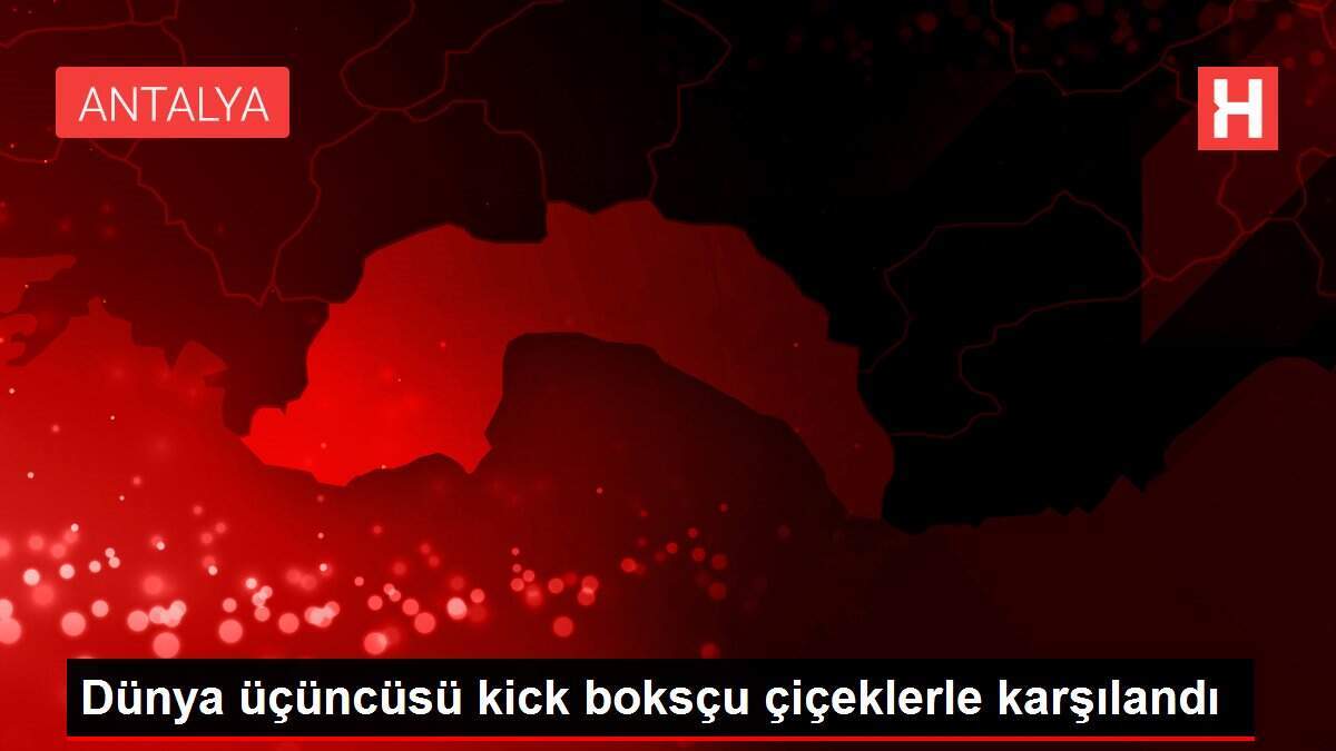 Dünya üçüncüsü kick boksçu çiçeklerle karşılandı