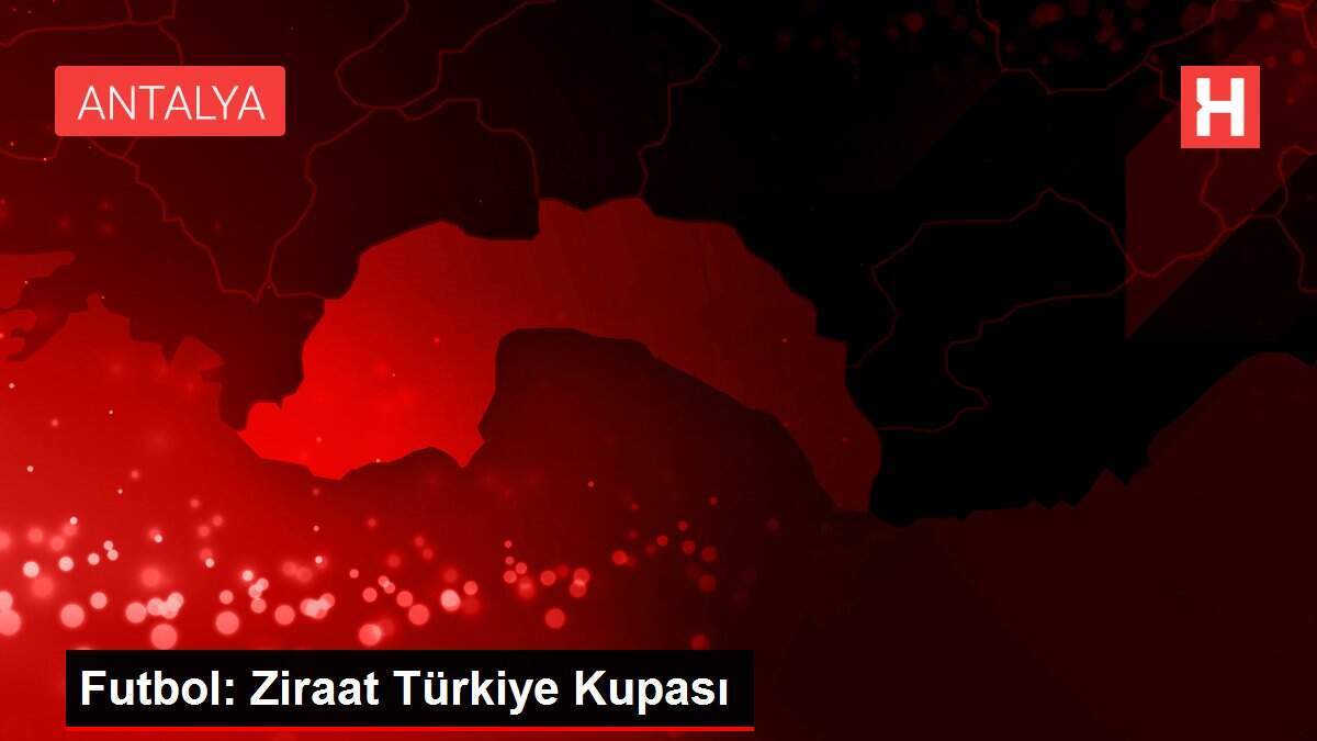 Futbol: Ziraat Türkiye Kupası