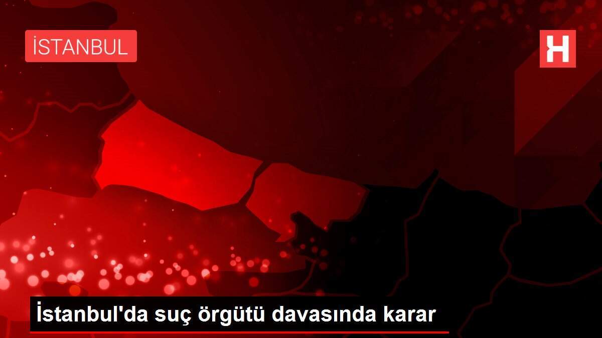 İstanbul'da suç örgütü davasında karar