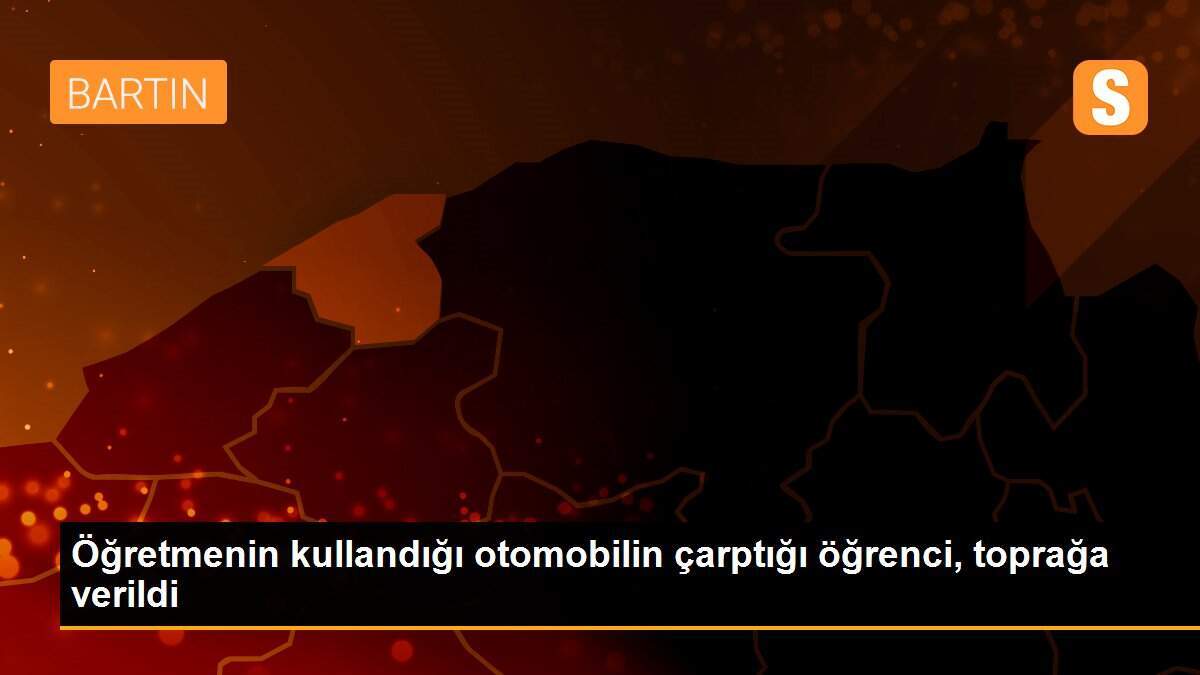 Öğretmenin kullandığı otomobilin çarptığı öğrenci, toprağa verildi