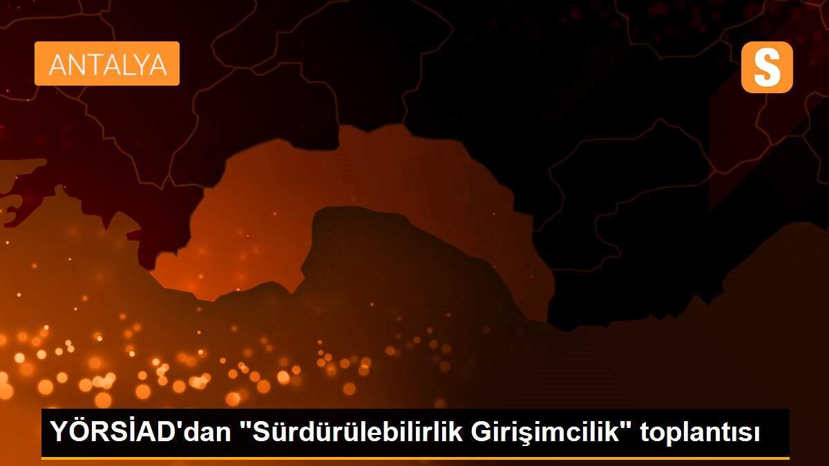 YÖRSİAD\'dan "Sürdürülebilirlik Girişimcilik" toplantısı