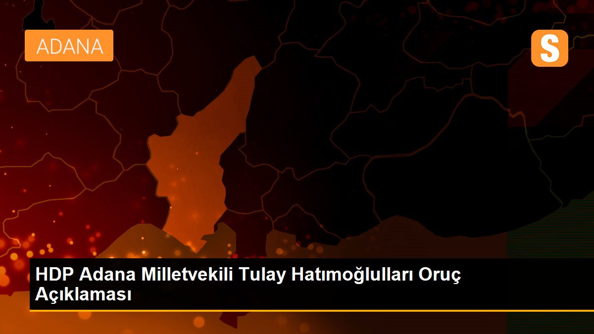 HDP Adana Milletvekili Tulay Hatımoğlulları Oruç Açıklaması