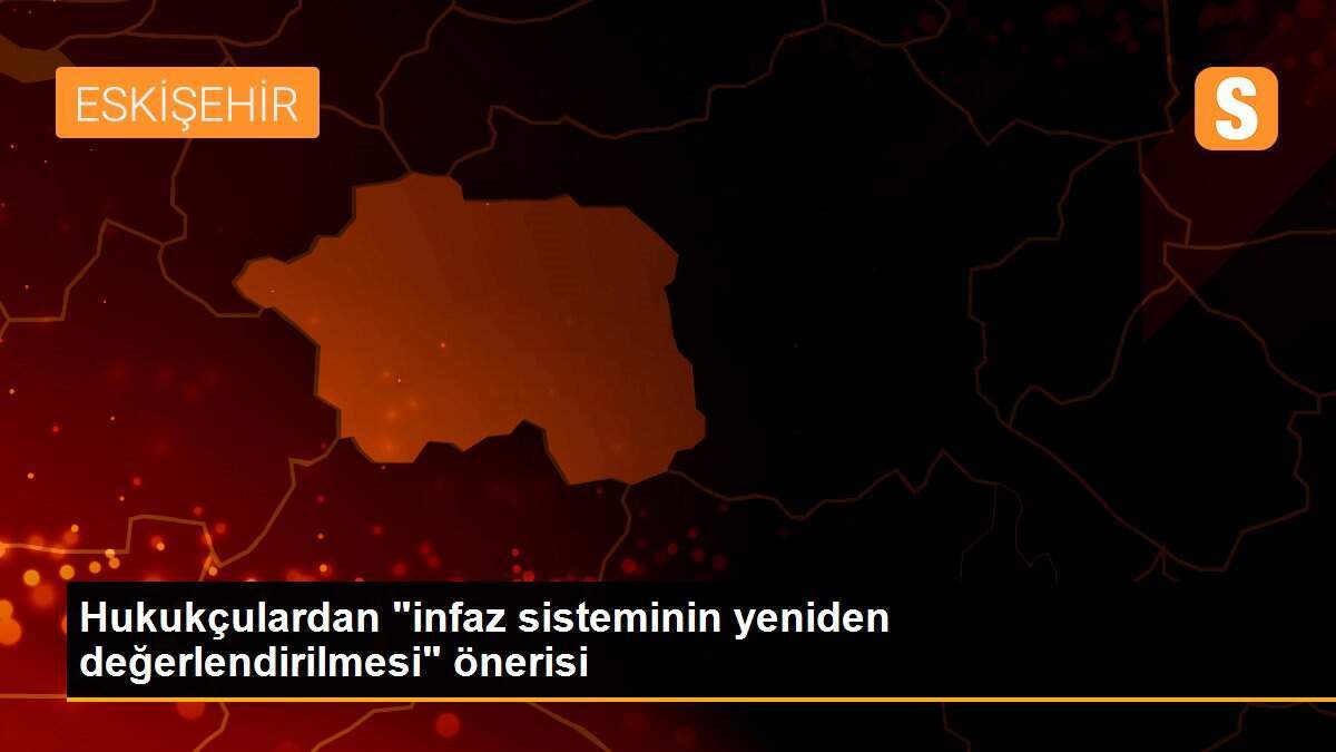 Hukukçulardan "infaz sisteminin yeniden değerlendirilmesi" önerisi