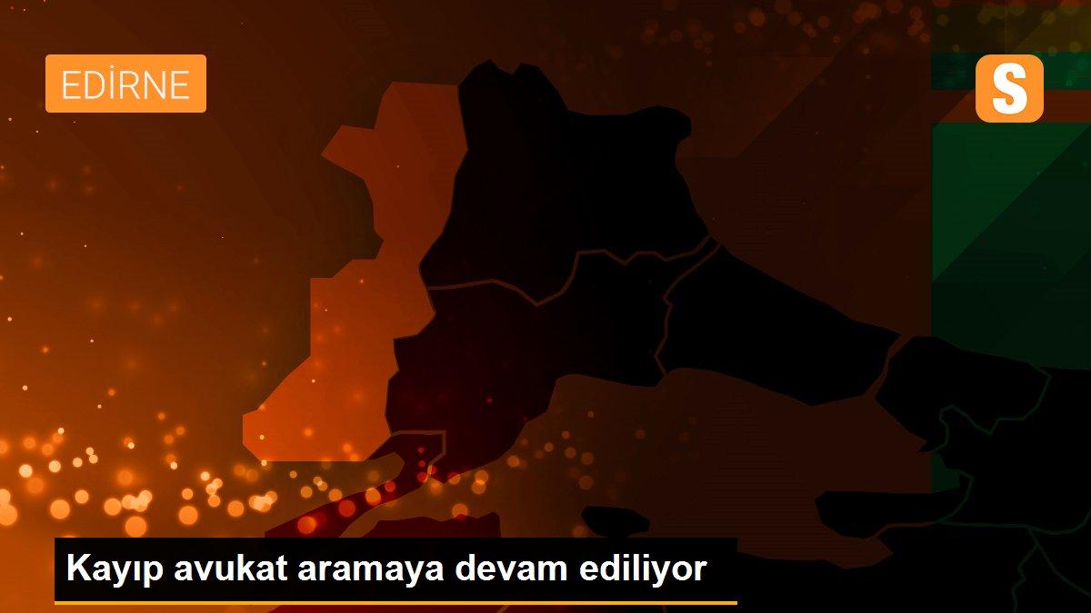 Kayıp avukat aramaya devam ediliyor