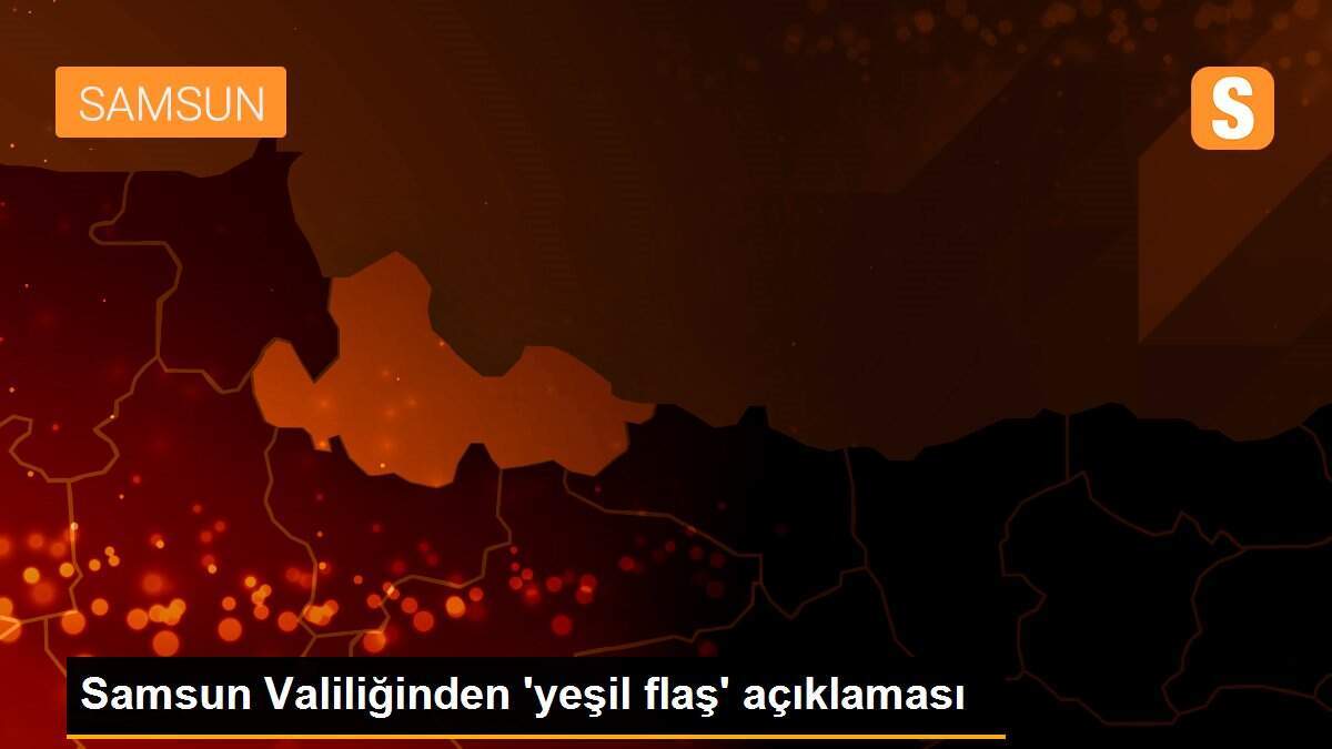 Samsun Valiliğinden \'yeşil flaş\' açıklaması