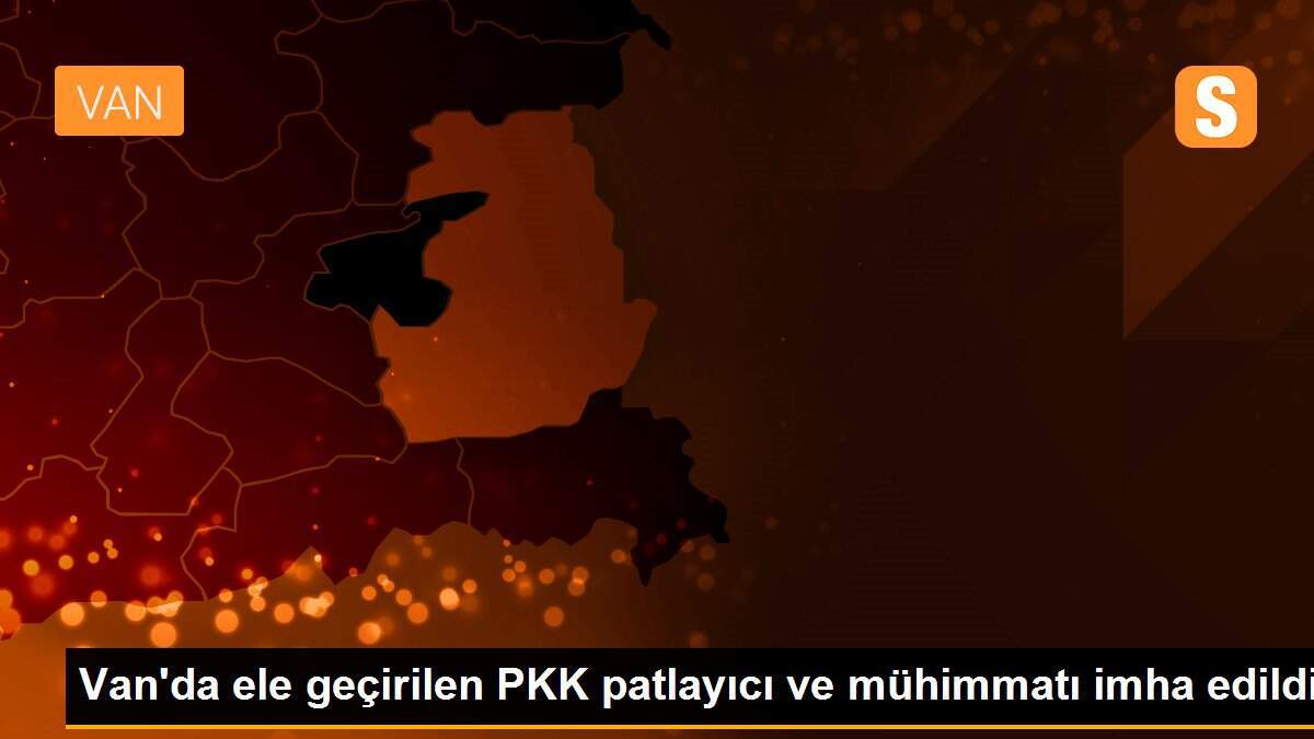 Van\'da ele geçirilen PKK patlayıcı ve mühimmatı imha edildi