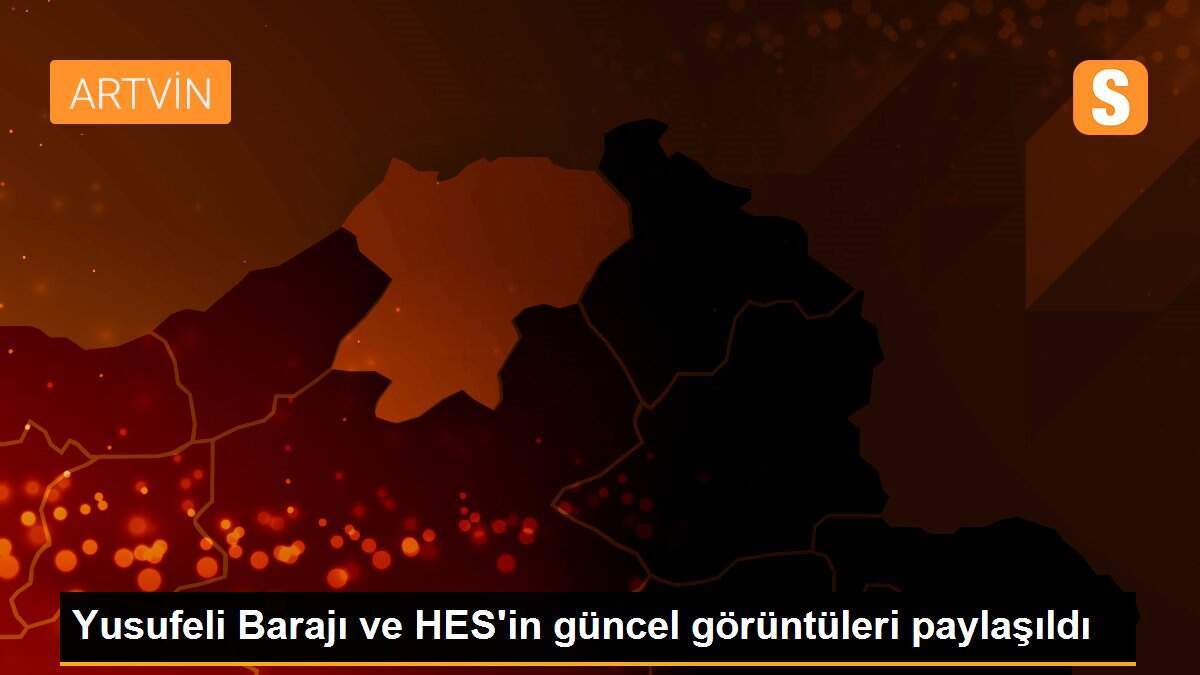 Yusufeli Barajı ve HES\'in güncel görüntüleri paylaşıldı