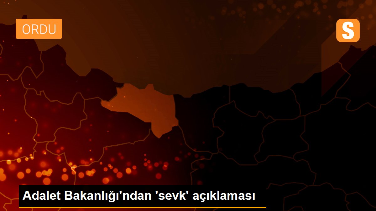 Adalet Bakanlığı\'ndan \'sevk\' açıklaması