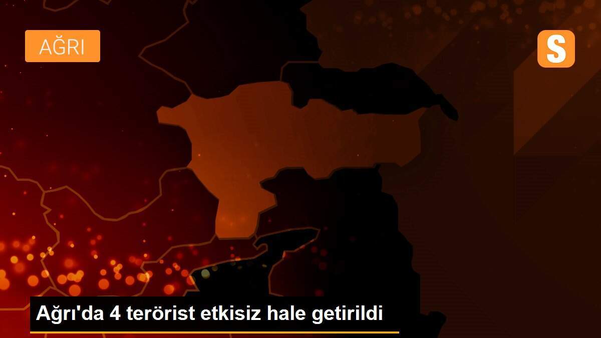 Ağrı\'da 4 terörist etkisiz hale getirildi