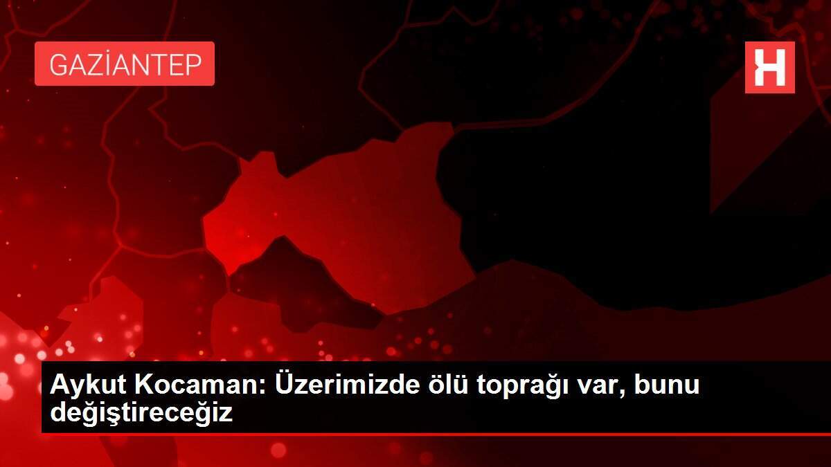 Aykut Kocaman: Üzerimizde ölü toprağı var, bunu değiştireceğiz