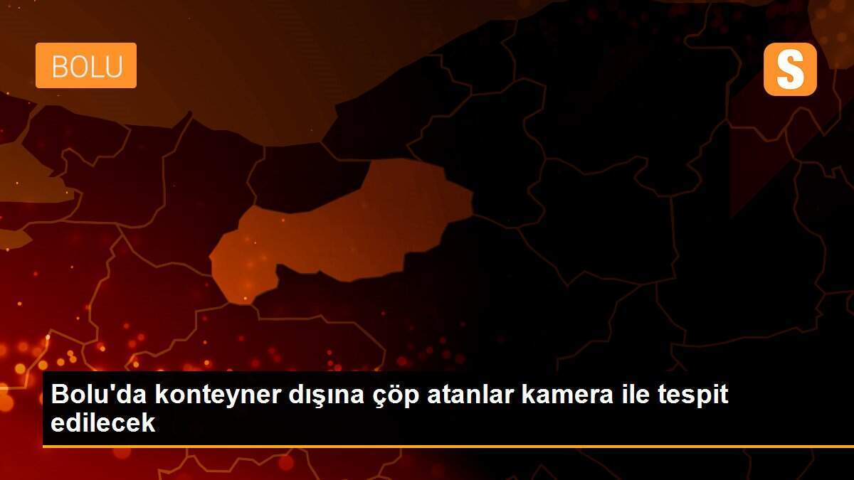 Bolu\'da konteyner dışına çöp atanlar kamera ile tespit edilecek