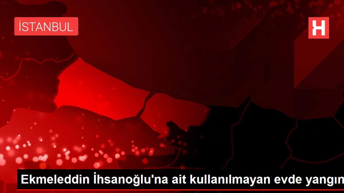 Ekmeleddin İhsanoğlu'na ait kullanılmayan evde yangın