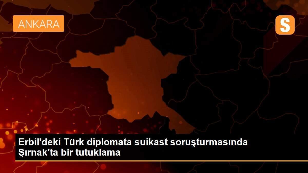 Erbil\'deki Türk diplomata suikast soruşturmasında Şırnak\'ta bir tutuklama