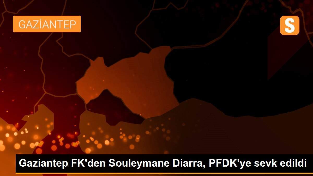 Gaziantep FK\'den Souleymane Diarra, PFDK\'ye sevk edildi