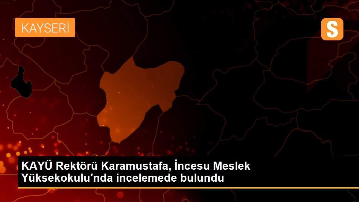 KAYÜ Rektörü Karamustafa, İncesu Meslek Yüksekokulu\'nda incelemede bulundu