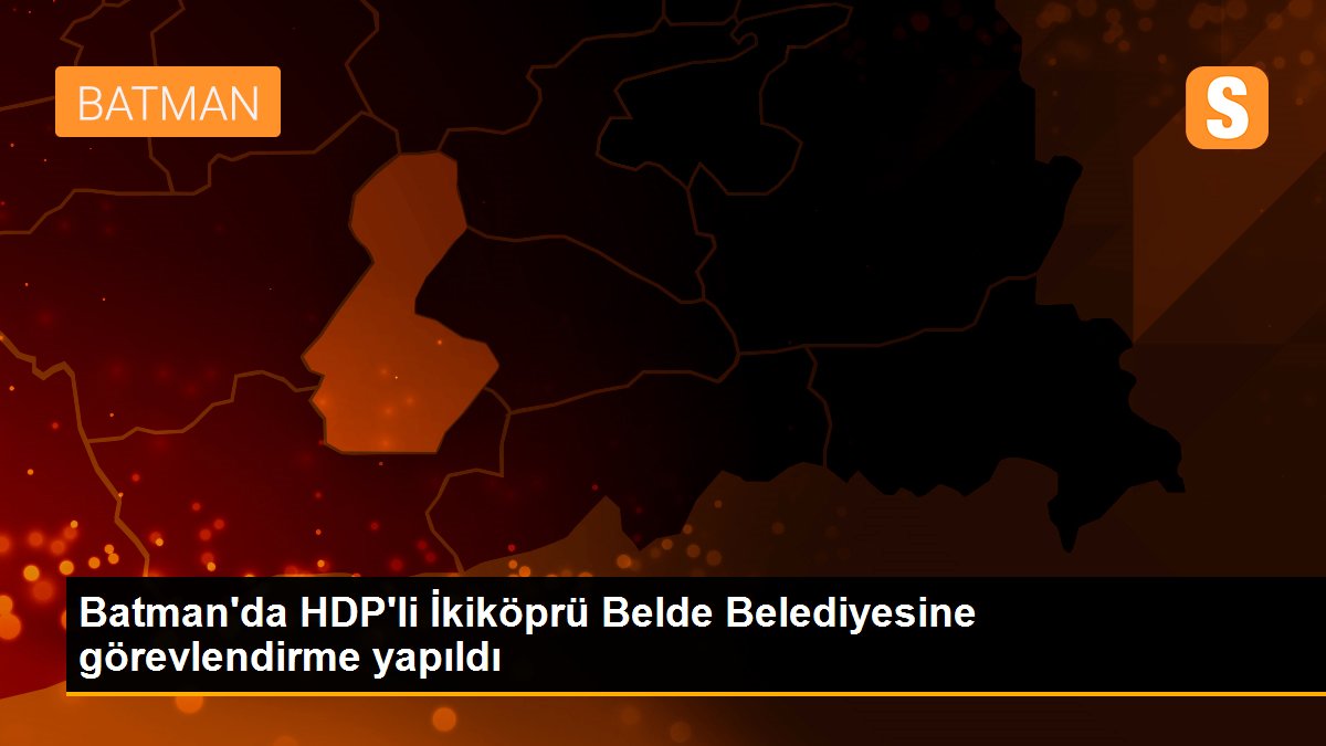 Batman\'da HDP\'li İkiköprü Belde Belediyesine görevlendirme yapıldı