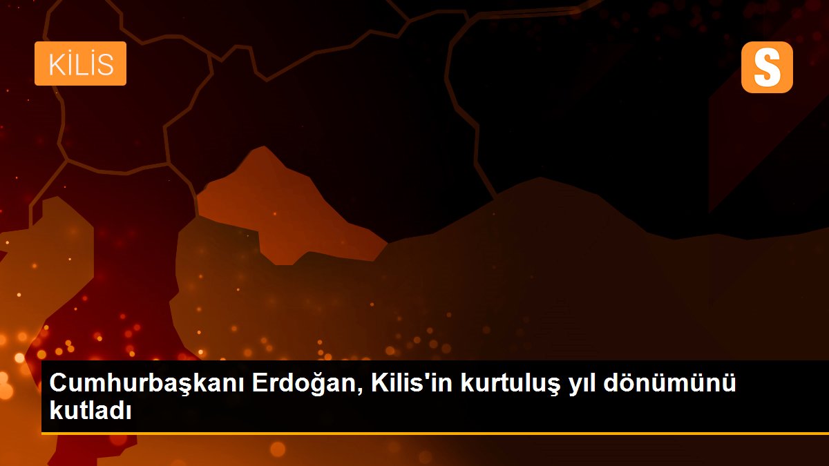Cumhurbaşkanı Erdoğan, Kilis\'in kurtuluş yıl dönümünü kutladı
