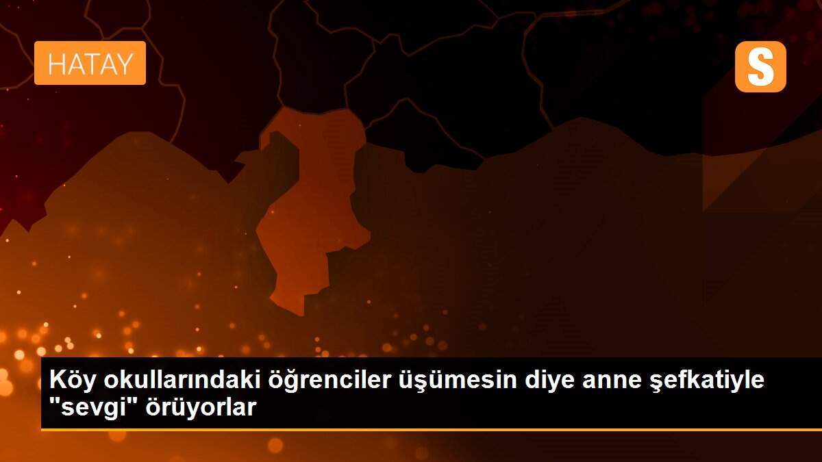 Köy okullarındaki öğrenciler üşümesin diye anne şefkatiyle "sevgi" örüyorlar