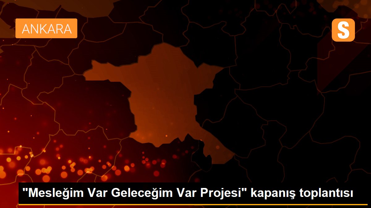 "Mesleğim Var Geleceğim Var Projesi" kapanış toplantısı