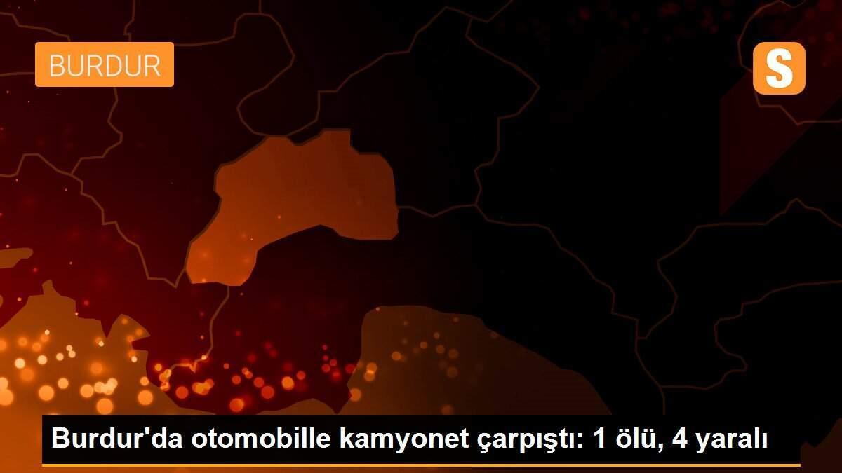 Burdur\'da otomobille kamyonet çarpıştı: 1 ölü, 4 yaralı